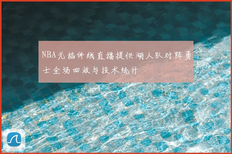NBA无插件线直播提供湖人队对阵勇士全场回放与技术统计