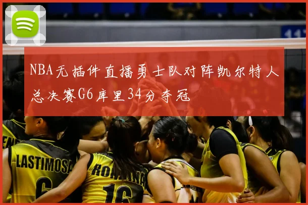 NBA无插件直播勇士队对阵凯尔特人总决赛G6库里34分夺冠