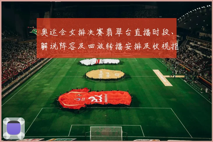奥运会女排决赛翡翠台直播时段、解说阵容及回放转播安排及收视指南