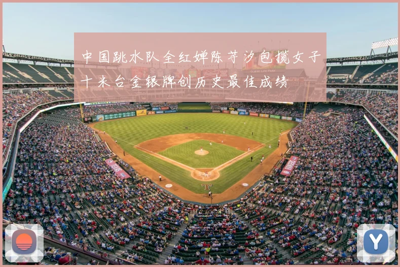 中国跳水队全红婵陈芋汐包揽女子十米台金银牌创历史最佳成绩