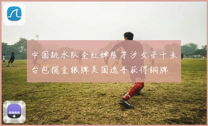 中国跳水队全红婵陈芋汐女子十米台包揽金银牌美国选手获得铜牌