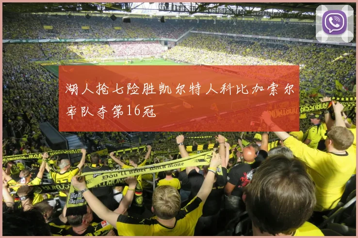 湖人抢七险胜凯尔特人科比加索尔率队夺第16冠