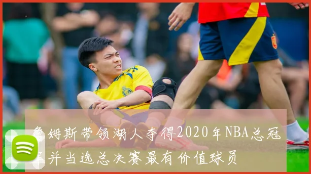 詹姆斯带领湖人夺得2020年NBA总冠军并当选总决赛最有价值球员