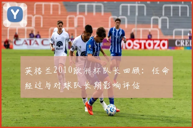 英格兰2010欧洲杯队长回顾：任命经过与对球队长期影响评估