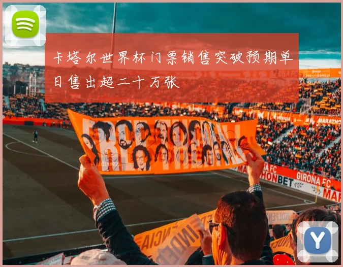 卡塔尔世界杯门票销售突破预期单日售出超二十万张