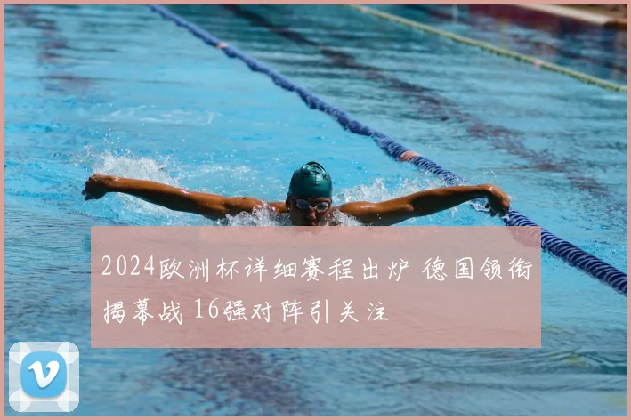 2024欧洲杯详细赛程出炉 德国领衔揭幕战 16强对阵引关注