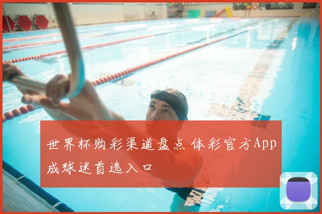 世界杯购彩渠道盘点 体彩官方App成球迷首选入口