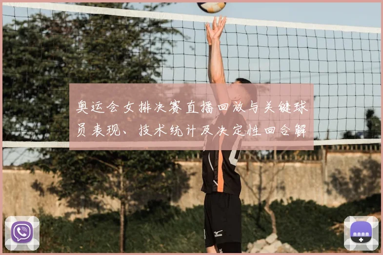 奥运会女排决赛直播回放与关键球员表现、技术统计及决定性回合解析