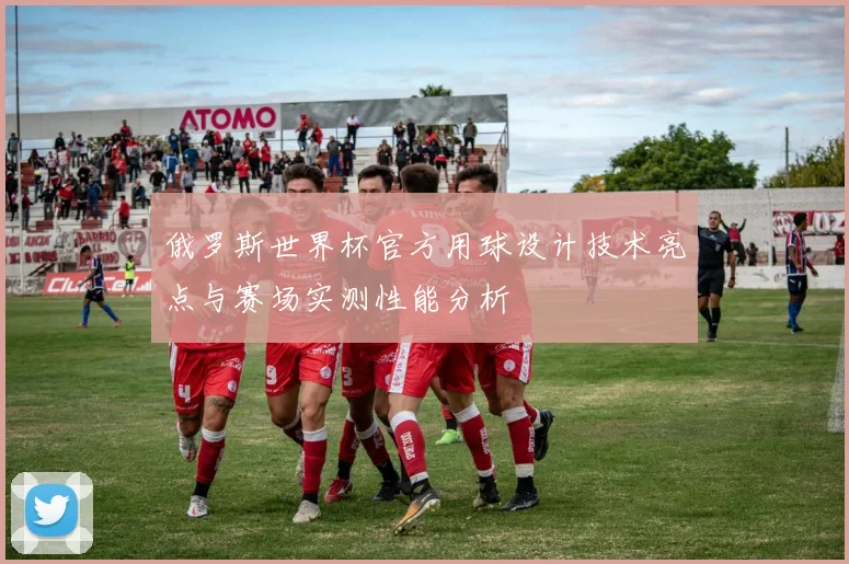 俄罗斯世界杯官方用球设计技术亮点与赛场实测性能分析