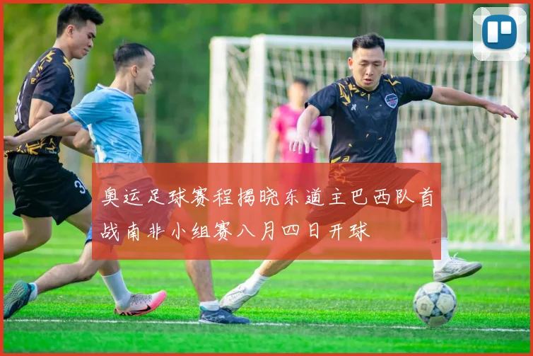 奥运足球赛程揭晓东道主巴西队首战南非小组赛八月四日开球