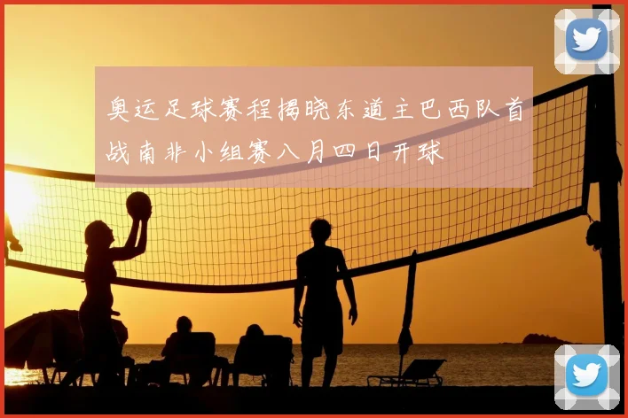 奥运足球赛程揭晓东道主巴西队首战南非小组赛八月四日开球