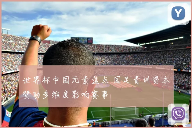 世界杯中国元素盘点 国足青训资本赞助多维度影响赛事
