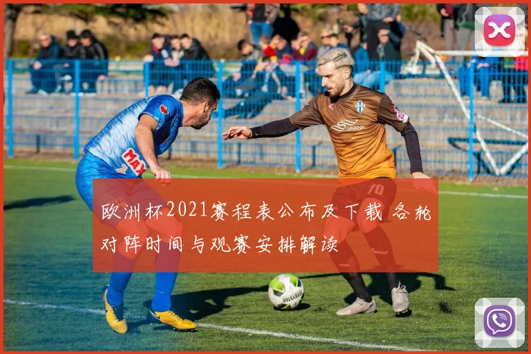欧洲杯2021赛程表公布及下载 各轮对阵时间与观赛安排解读