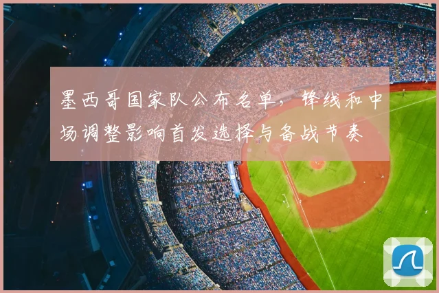 墨西哥国家队公布名单，锋线和中场调整影响首发选择与备战节奏