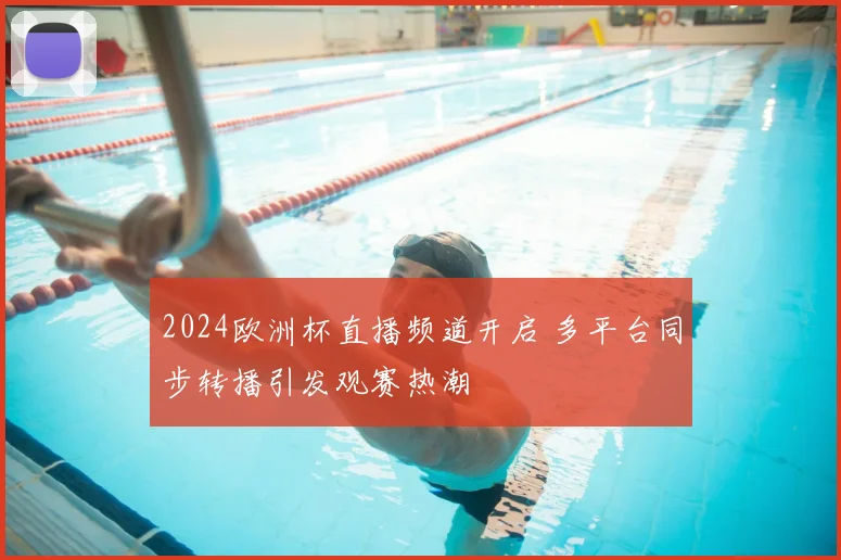 2024欧洲杯直播频道开启 多平台同步转播引发观赛热潮