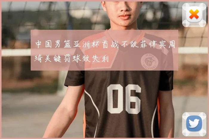 中国男篮亚洲杯首战不敌菲律宾周琦关键罚球致失利