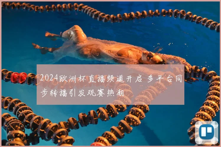 2024欧洲杯直播频道开启 多平台同步转播引发观赛热潮