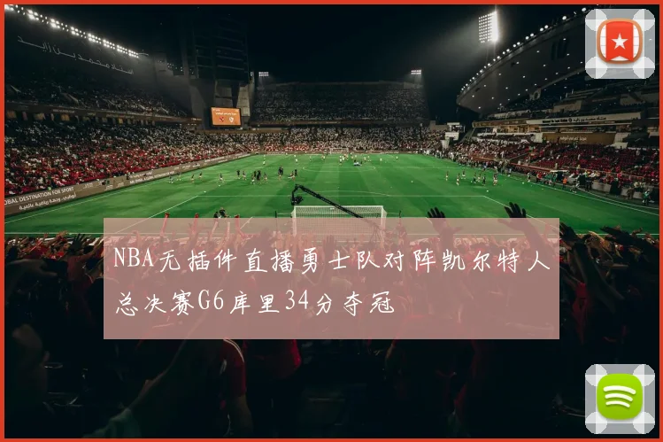 NBA无插件直播勇士队对阵凯尔特人总决赛G6库里34分夺冠