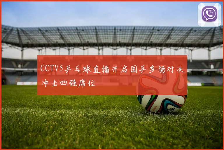 CCTV5乒乓球直播开启国乒多场对决冲击四强席位