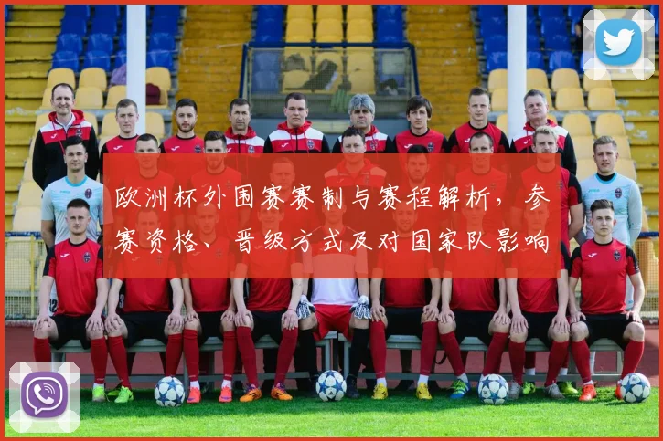 欧洲杯外围赛赛制与赛程解析，参赛资格、晋级方式及对国家队影响