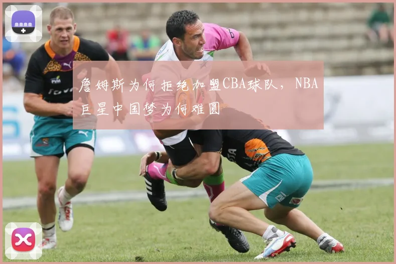 詹姆斯为何拒绝加盟CBA球队，NBA巨星中国梦为何难圆