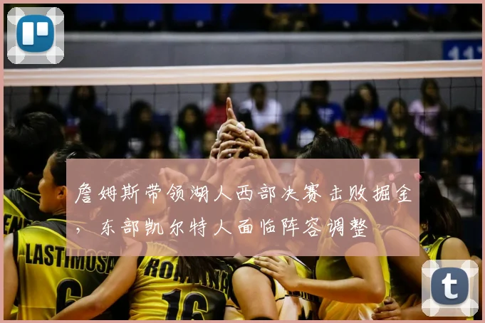 詹姆斯带领湖人西部决赛击败掘金,东部凯尔特人面临阵容调整