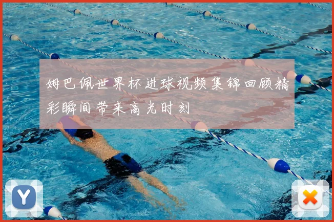 姆巴佩世界杯进球视频集锦回顾精彩瞬间带来高光时刻