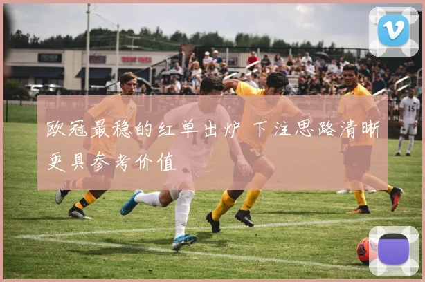 欧冠最稳的红单出炉 下注思路清晰更具参考价值