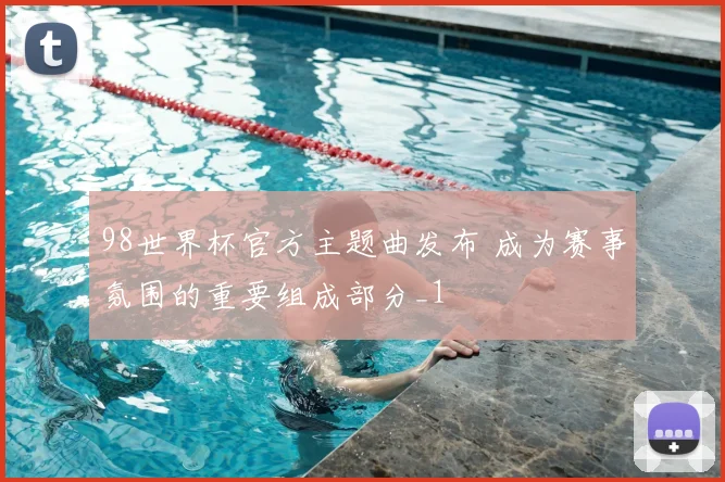 98世界杯官方主题曲发布 成为赛事氛围的重要组成部分_1