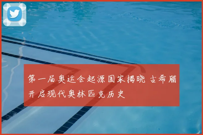 第一届奥运会起源国家揭晓 古希腊开启现代奥林匹克历史