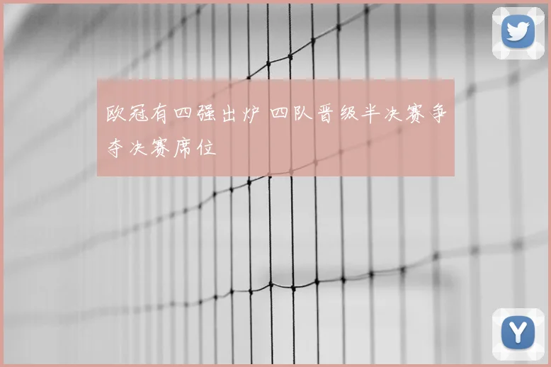 欧冠有四强出炉 四队晋级半决赛争夺决赛席位