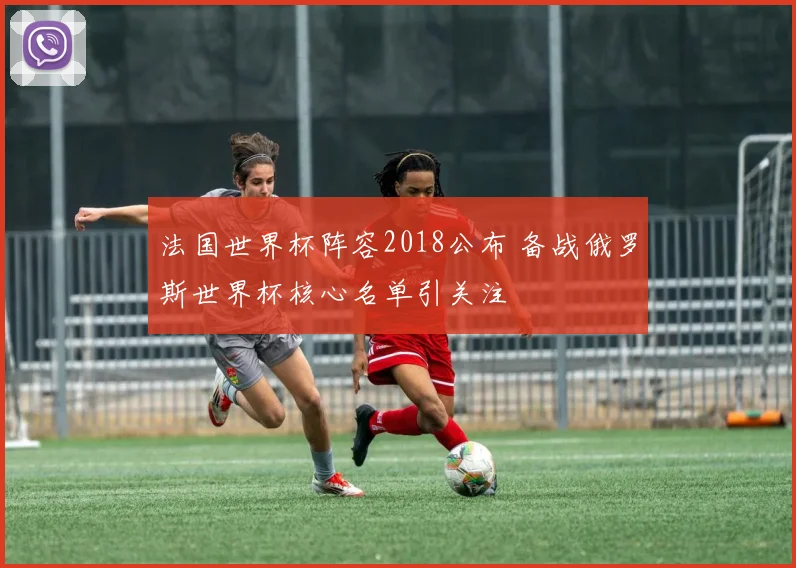 法国世界杯阵容2018公布 备战俄罗斯世界杯核心名单引关注