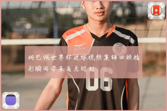 姆巴佩世界杯进球视频集锦回顾精彩瞬间带来高光时刻