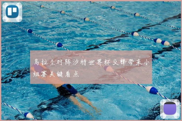 乌拉圭对阵沙特世界杯交锋带来小组赛关键看点