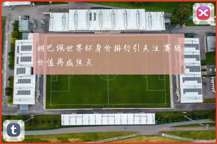 姆巴佩世界杯身价排行引关注 赛场价值再成焦点
